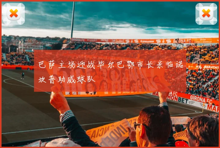 巴萨主场迎战毕尔巴鄂市长亲临诺坎普助威球队