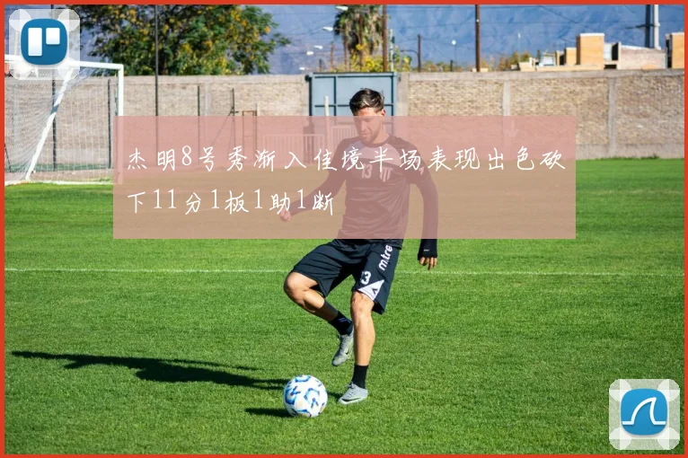 杰明8号秀渐入佳境半场表现出色砍下11分1板1助1断