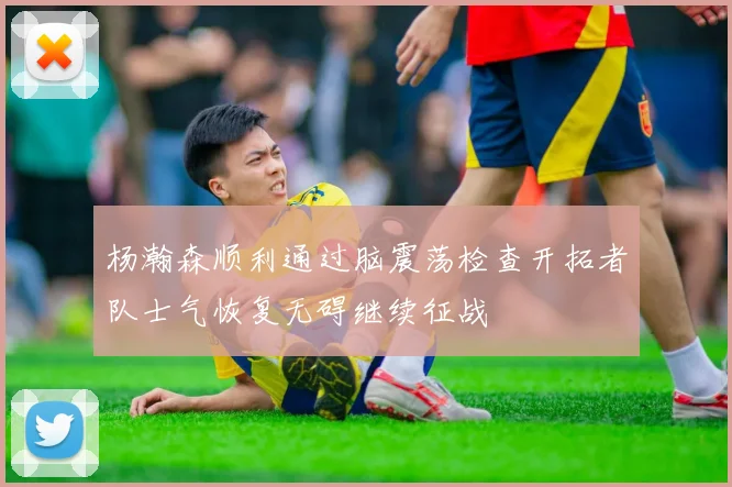 杨瀚森顺利通过脑震荡检查开拓者队士气恢复无碍继续征战