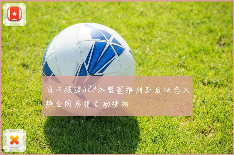 马卡报道AZP加盟塞维利亚后状态火热合同或将自动续约