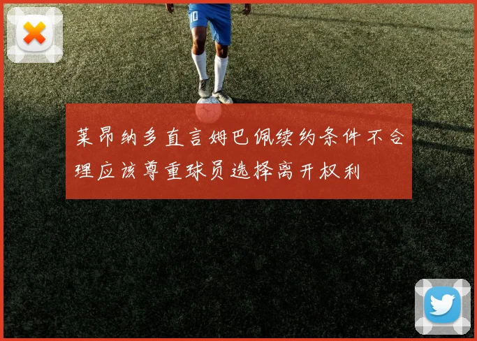 莱昂纳多直言姆巴佩续约条件不合理应该尊重球员选择离开权利