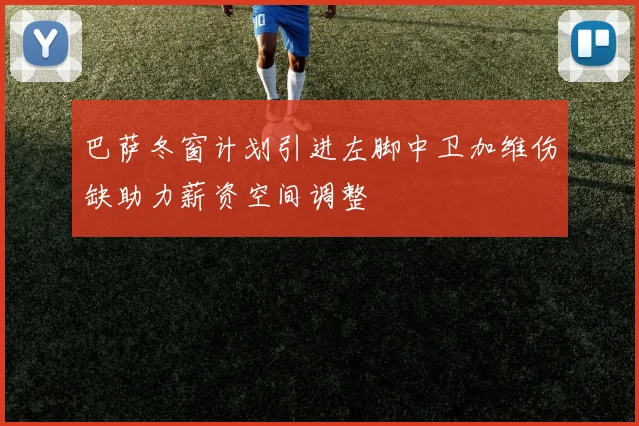 巴萨冬窗计划引进左脚中卫加维伤缺助力薪资空间调整