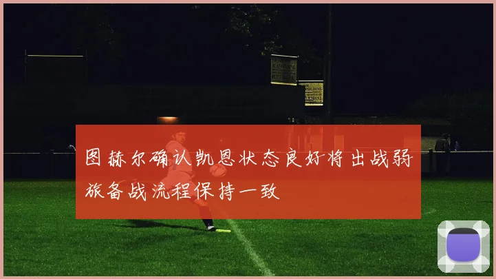 图赫尔确认凯恩状态良好将出战弱旅备战流程保持一致