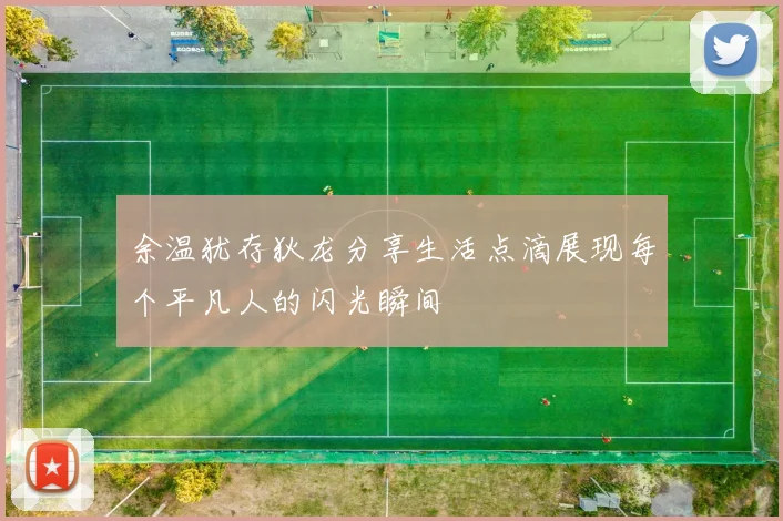 余温犹存狄龙分享生活点滴展现每个平凡人的闪光瞬间