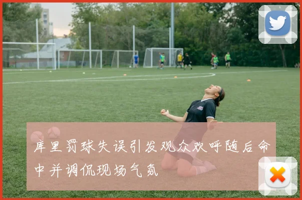 库里罚球失误引发观众欢呼随后命中并调侃现场气氛